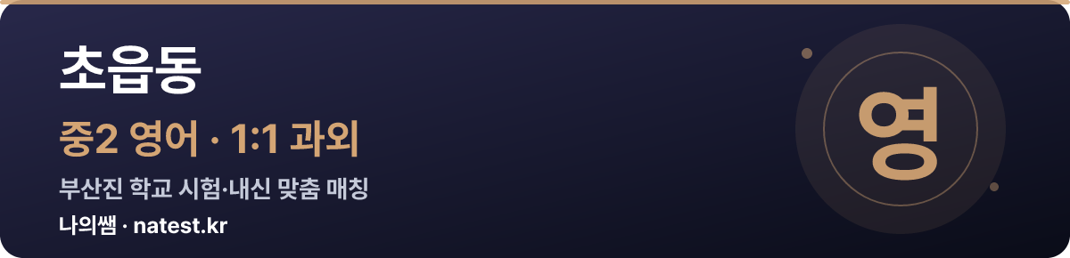 초읍동 중2 영어 1:1 과외 — 부산진 학교 시험·내신 맞춤