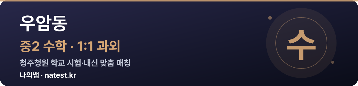 우암동 중2 수학 1:1 과외 — 청주청원 학교 시험·내신 맞춤