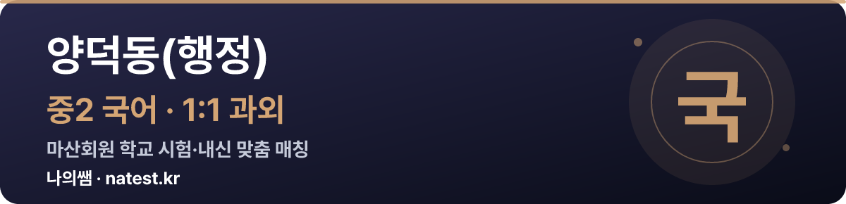 양덕동(행정) 중2 국어 1:1 과외 — 마산회원 학교 시험·내신 맞춤