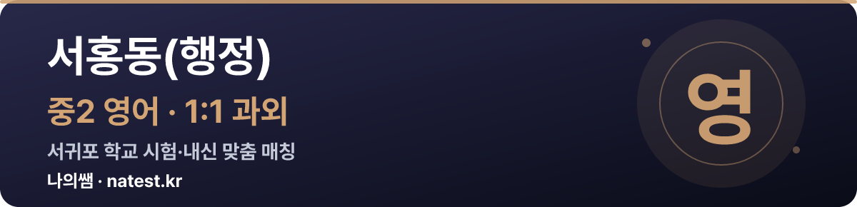 서홍동(행정) 중2 영어 1:1 과외 — 서귀포 학교 시험·내신 맞춤