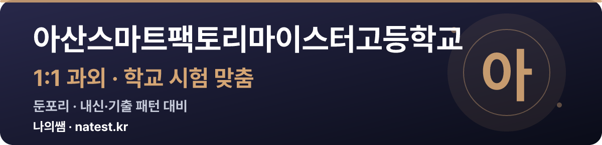 아산스마트팩토리마이스터고등학교 1:1 과외 — 학교 시험·내신 맞춤
