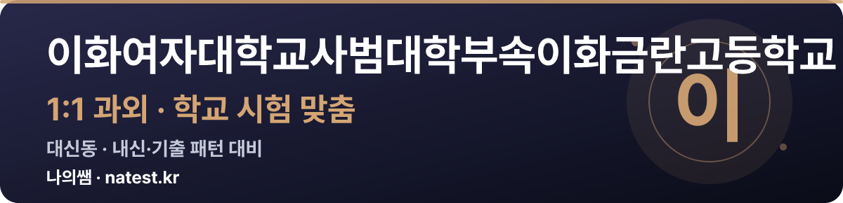 이화여자대학교사범대학부속이화금란고등학교 1:1 과외 — 학교 시험·내신 맞춤