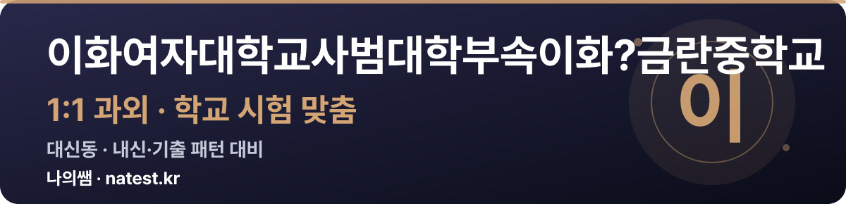 이화여자대학교사범대학부속이화?금란중학교 1:1 과외 — 학교 시험·내신 맞춤