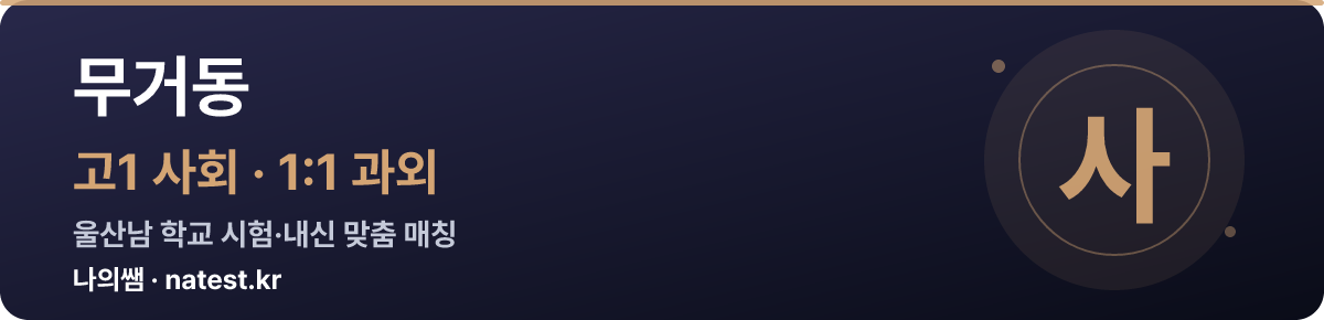 무거동 고1 사회 1:1 과외 — 울산남 학교 시험·내신 맞춤
